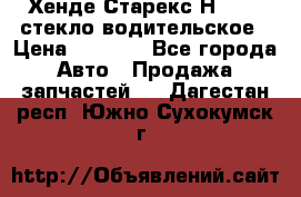 Хенде Старекс Н1 1999 стекло водительское › Цена ­ 2 500 - Все города Авто » Продажа запчастей   . Дагестан респ.,Южно-Сухокумск г.